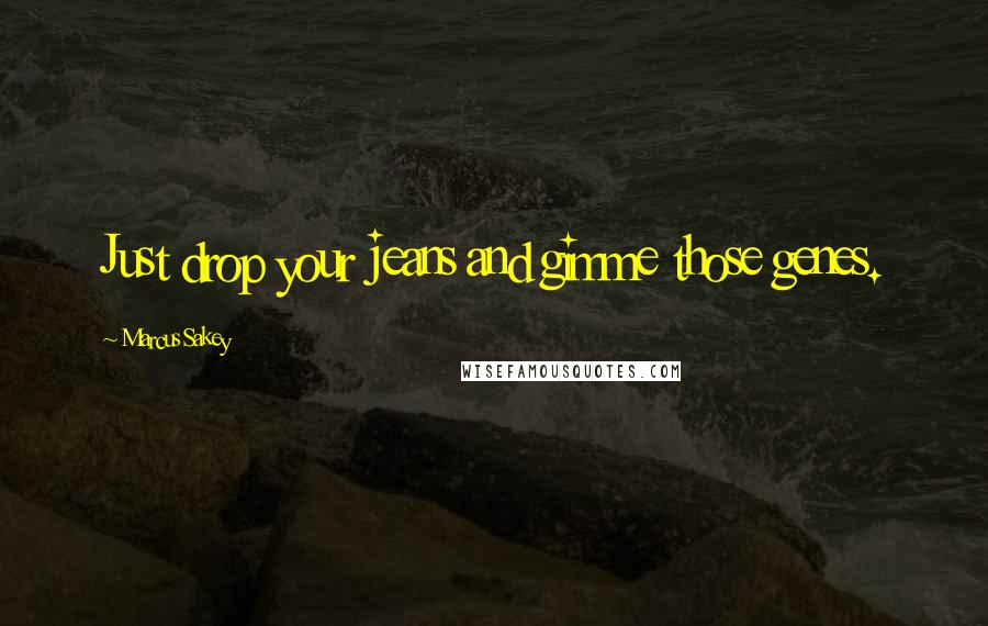 Marcus Sakey Quotes: Just drop your jeans and gimme those genes.