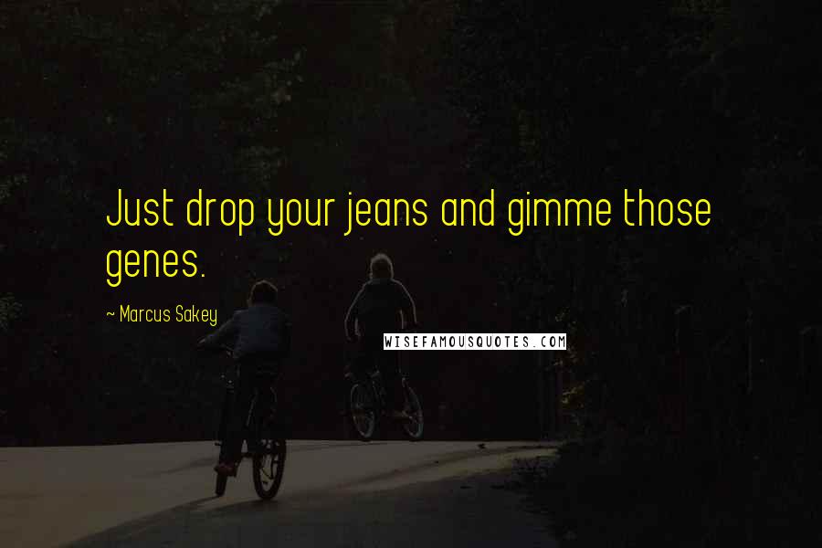 Marcus Sakey Quotes: Just drop your jeans and gimme those genes.
