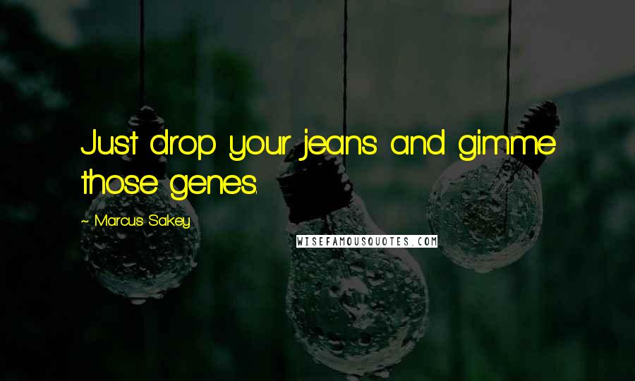 Marcus Sakey Quotes: Just drop your jeans and gimme those genes.
