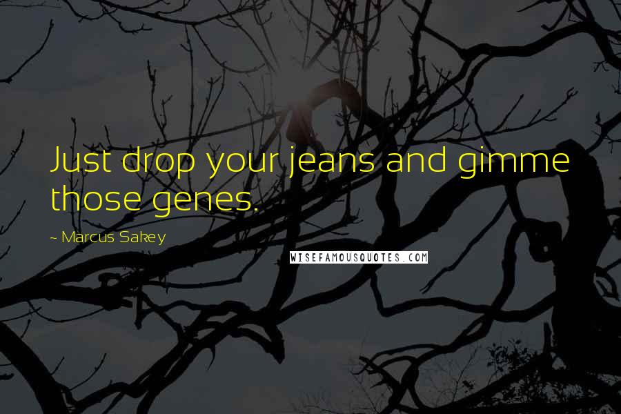 Marcus Sakey Quotes: Just drop your jeans and gimme those genes.