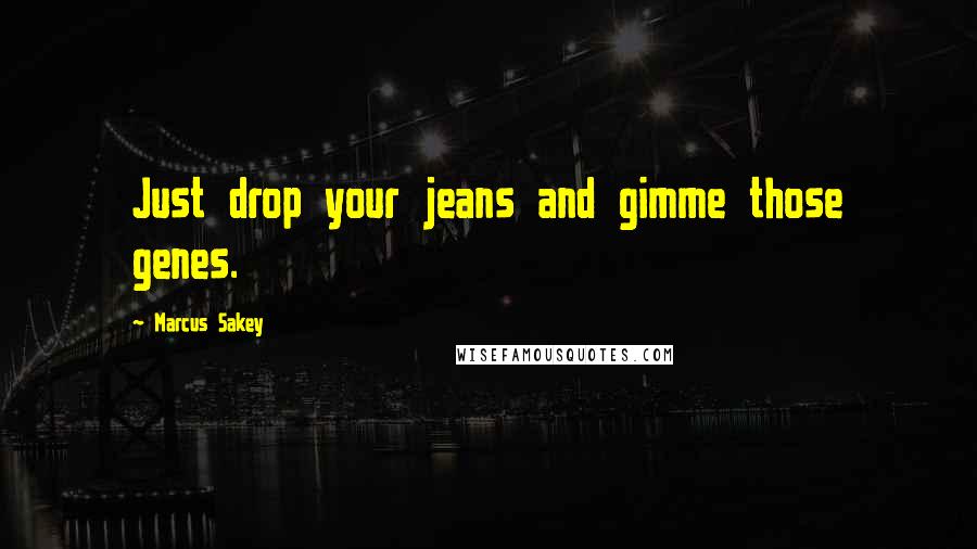 Marcus Sakey Quotes: Just drop your jeans and gimme those genes.