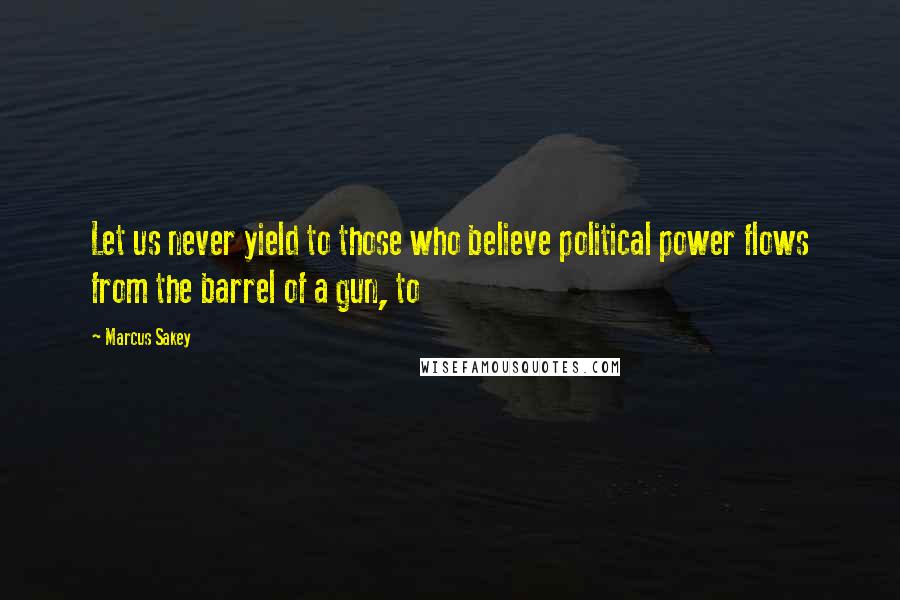 Marcus Sakey Quotes: Let us never yield to those who believe political power flows from the barrel of a gun, to