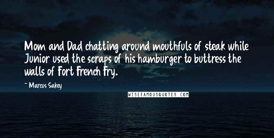 Marcus Sakey Quotes: Mom and Dad chatting around mouthfuls of steak while Junior used the scraps of his hamburger to buttress the walls of Fort French Fry.