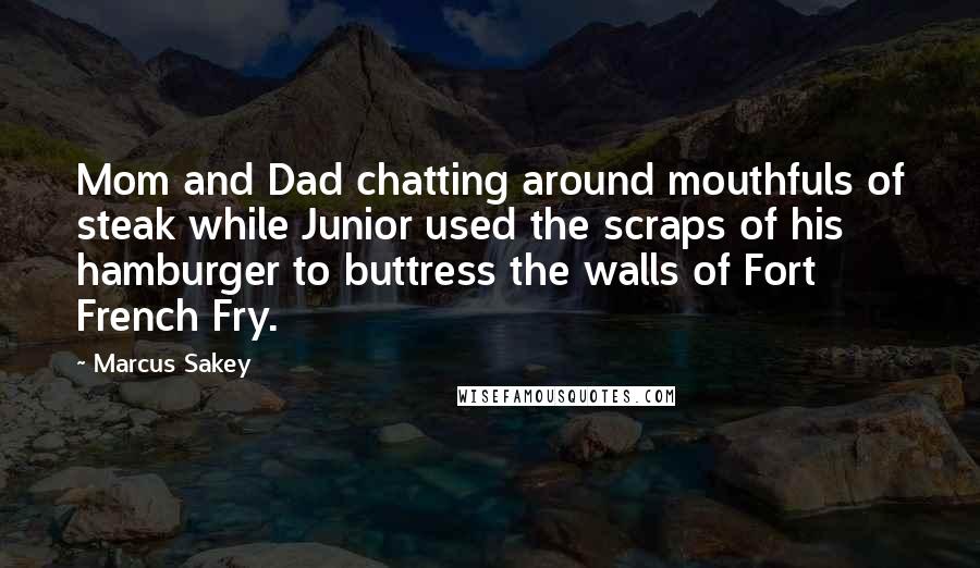 Marcus Sakey Quotes: Mom and Dad chatting around mouthfuls of steak while Junior used the scraps of his hamburger to buttress the walls of Fort French Fry.