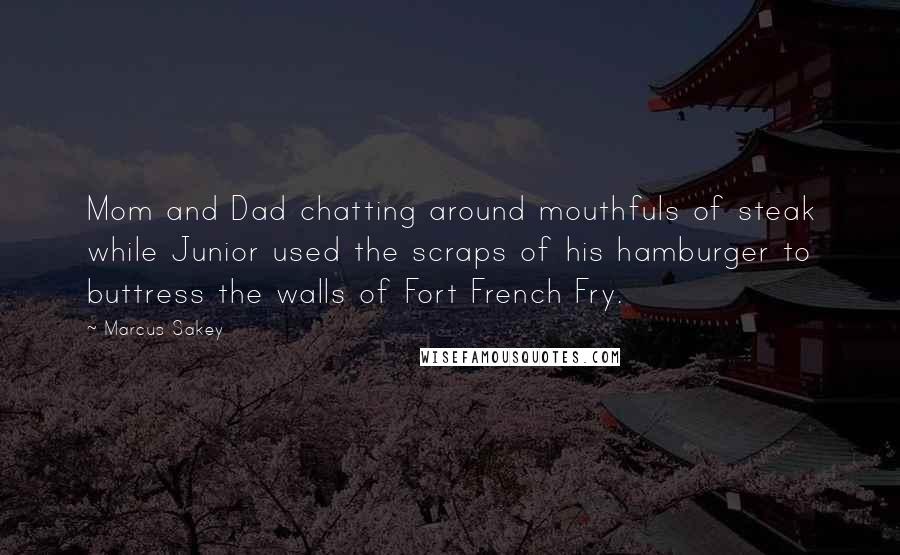 Marcus Sakey Quotes: Mom and Dad chatting around mouthfuls of steak while Junior used the scraps of his hamburger to buttress the walls of Fort French Fry.