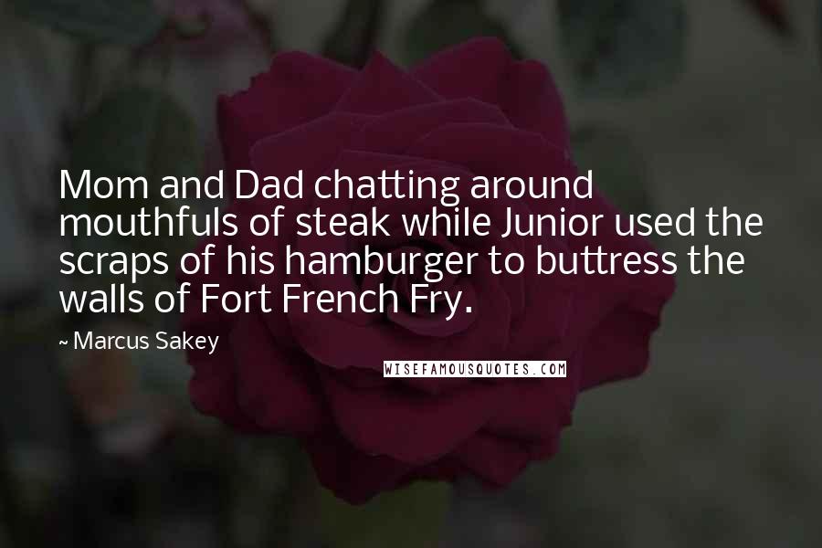 Marcus Sakey Quotes: Mom and Dad chatting around mouthfuls of steak while Junior used the scraps of his hamburger to buttress the walls of Fort French Fry.