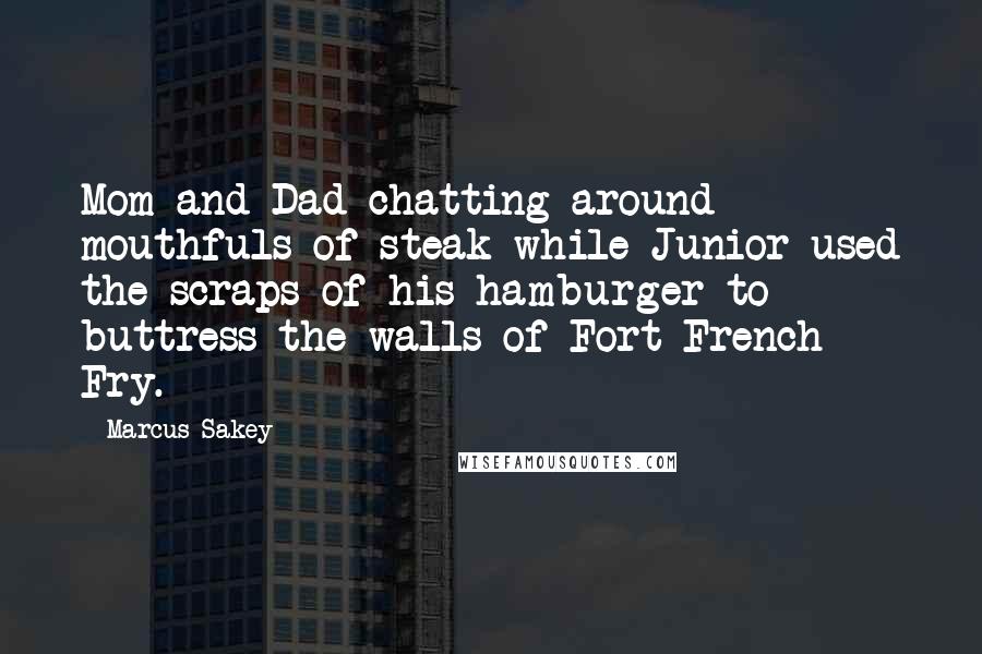 Marcus Sakey Quotes: Mom and Dad chatting around mouthfuls of steak while Junior used the scraps of his hamburger to buttress the walls of Fort French Fry.