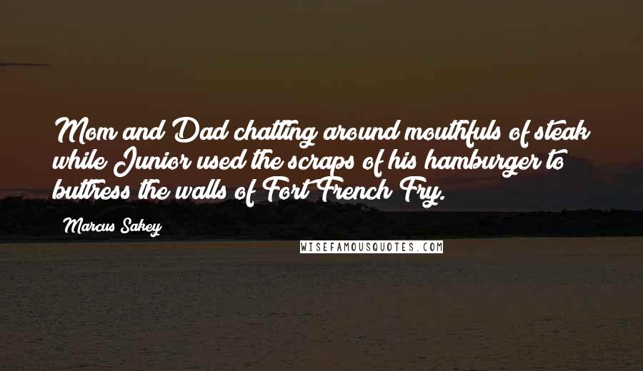 Marcus Sakey Quotes: Mom and Dad chatting around mouthfuls of steak while Junior used the scraps of his hamburger to buttress the walls of Fort French Fry.
