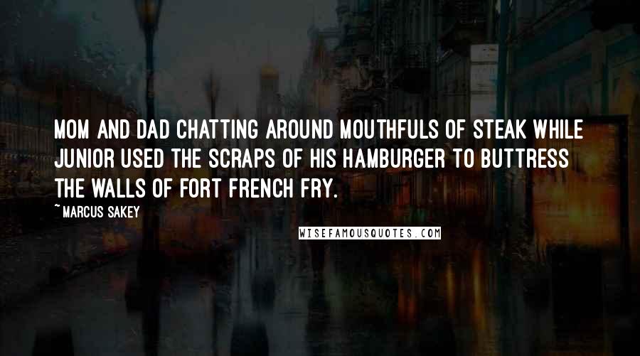 Marcus Sakey Quotes: Mom and Dad chatting around mouthfuls of steak while Junior used the scraps of his hamburger to buttress the walls of Fort French Fry.