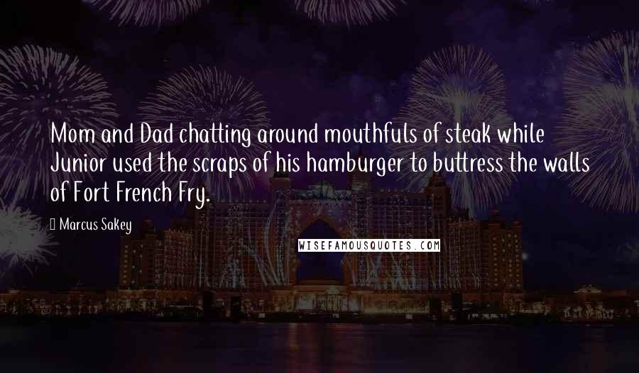 Marcus Sakey Quotes: Mom and Dad chatting around mouthfuls of steak while Junior used the scraps of his hamburger to buttress the walls of Fort French Fry.