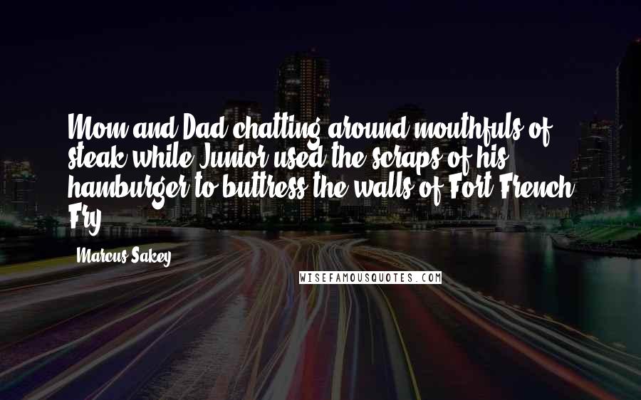 Marcus Sakey Quotes: Mom and Dad chatting around mouthfuls of steak while Junior used the scraps of his hamburger to buttress the walls of Fort French Fry.
