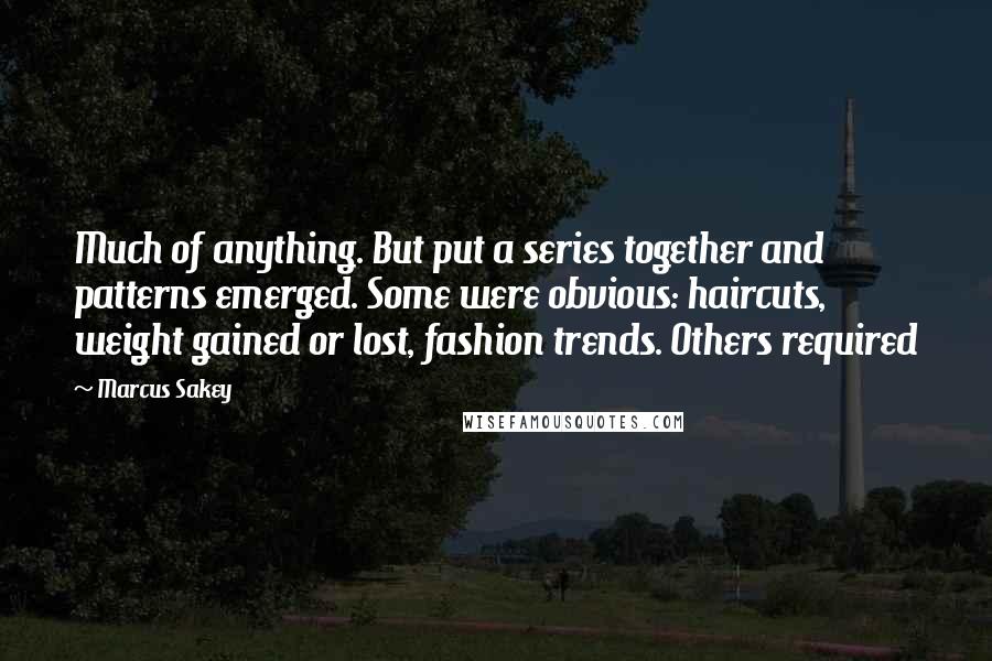 Marcus Sakey Quotes: Much of anything. But put a series together and patterns emerged. Some were obvious: haircuts, weight gained or lost, fashion trends. Others required