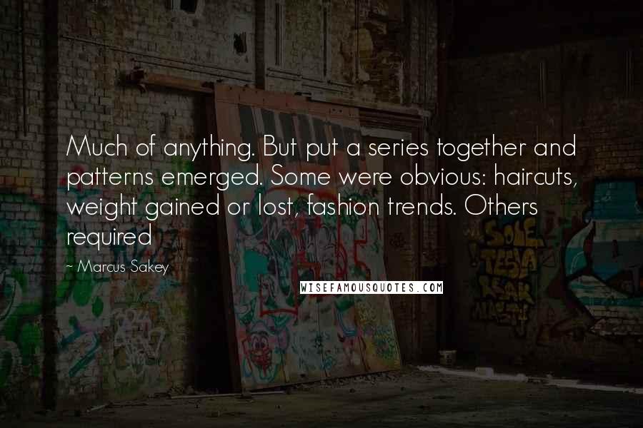 Marcus Sakey Quotes: Much of anything. But put a series together and patterns emerged. Some were obvious: haircuts, weight gained or lost, fashion trends. Others required
