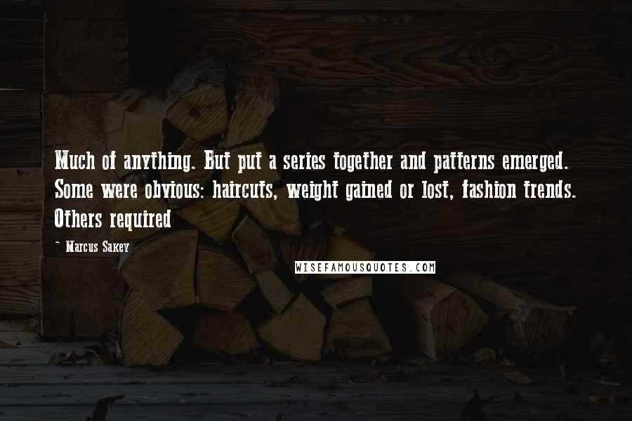 Marcus Sakey Quotes: Much of anything. But put a series together and patterns emerged. Some were obvious: haircuts, weight gained or lost, fashion trends. Others required