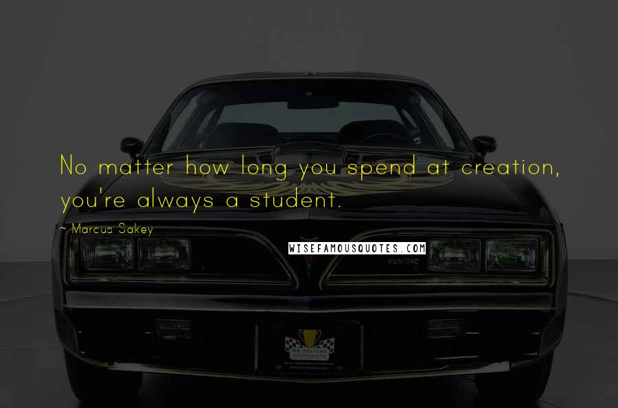 Marcus Sakey Quotes: No matter how long you spend at creation, you're always a student.