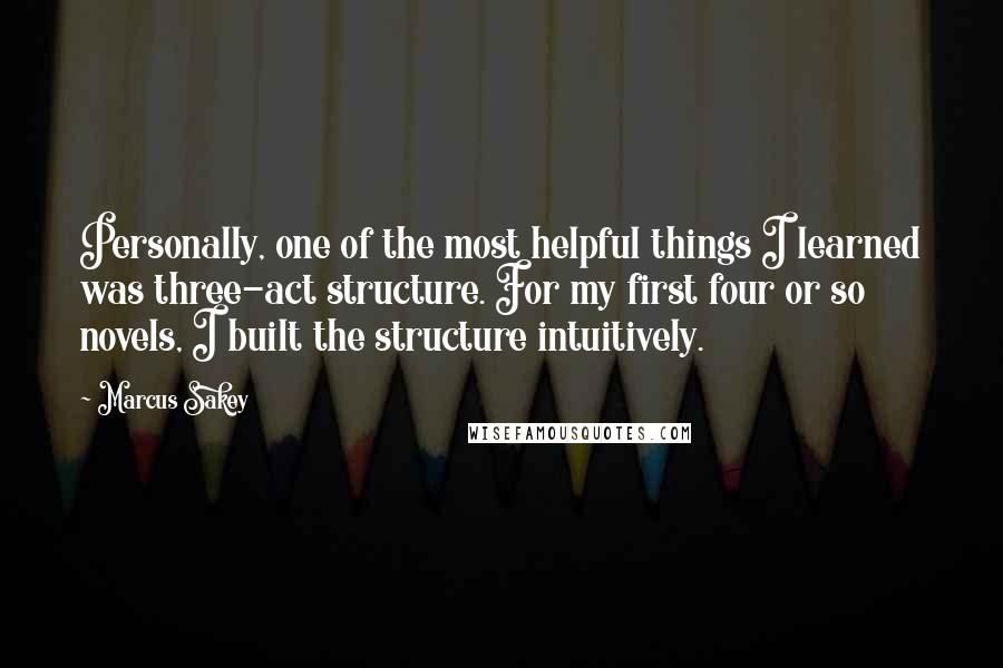 Marcus Sakey Quotes: Personally, one of the most helpful things I learned was three-act structure. For my first four or so novels, I built the structure intuitively.
