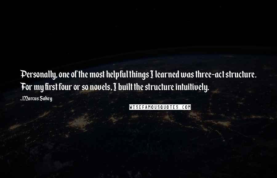 Marcus Sakey Quotes: Personally, one of the most helpful things I learned was three-act structure. For my first four or so novels, I built the structure intuitively.