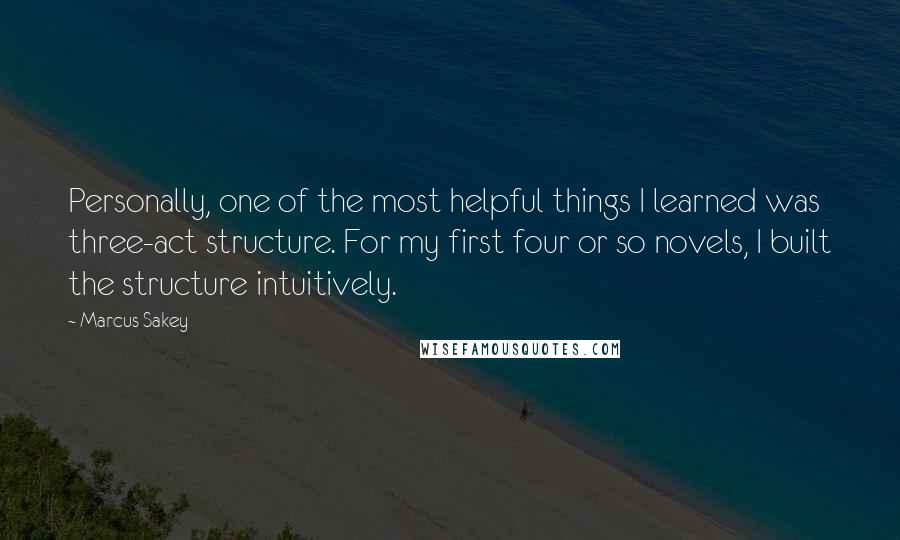 Marcus Sakey Quotes: Personally, one of the most helpful things I learned was three-act structure. For my first four or so novels, I built the structure intuitively.