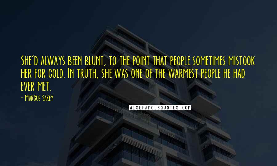 Marcus Sakey Quotes: She'd always been blunt, to the point that people sometimes mistook her for cold. In truth, she was one of the warmest people he had ever met.