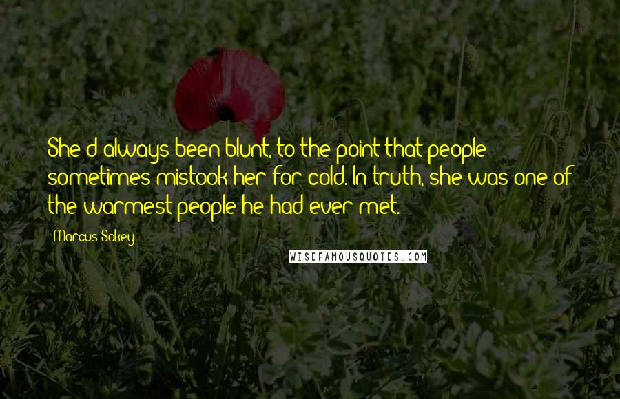 Marcus Sakey Quotes: She'd always been blunt, to the point that people sometimes mistook her for cold. In truth, she was one of the warmest people he had ever met.