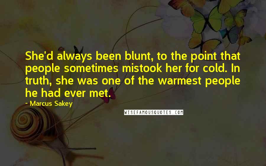 Marcus Sakey Quotes: She'd always been blunt, to the point that people sometimes mistook her for cold. In truth, she was one of the warmest people he had ever met.