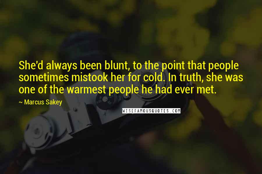 Marcus Sakey Quotes: She'd always been blunt, to the point that people sometimes mistook her for cold. In truth, she was one of the warmest people he had ever met.