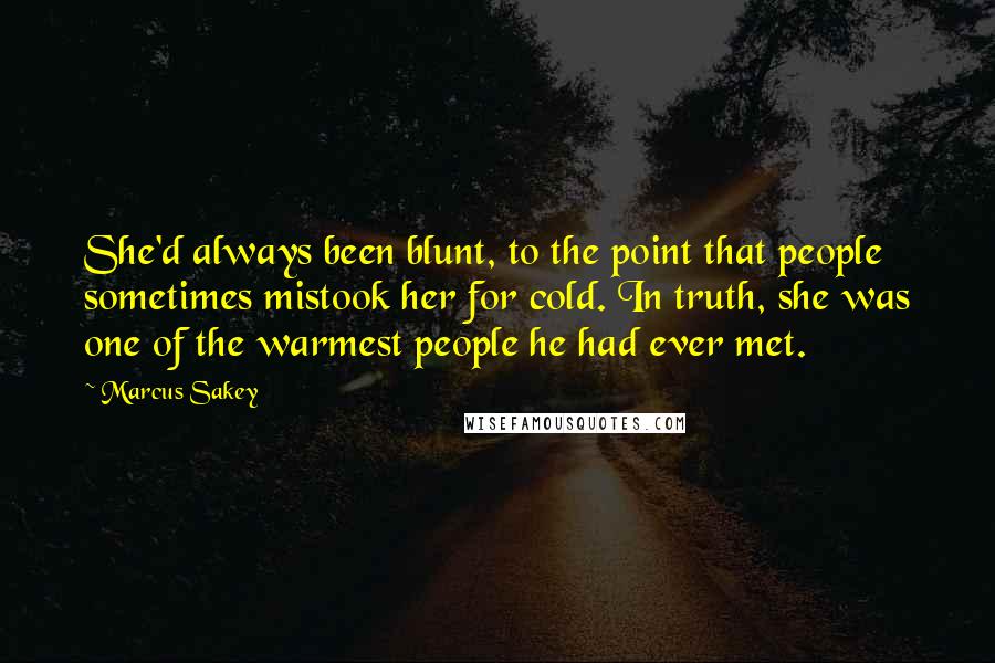 Marcus Sakey Quotes: She'd always been blunt, to the point that people sometimes mistook her for cold. In truth, she was one of the warmest people he had ever met.