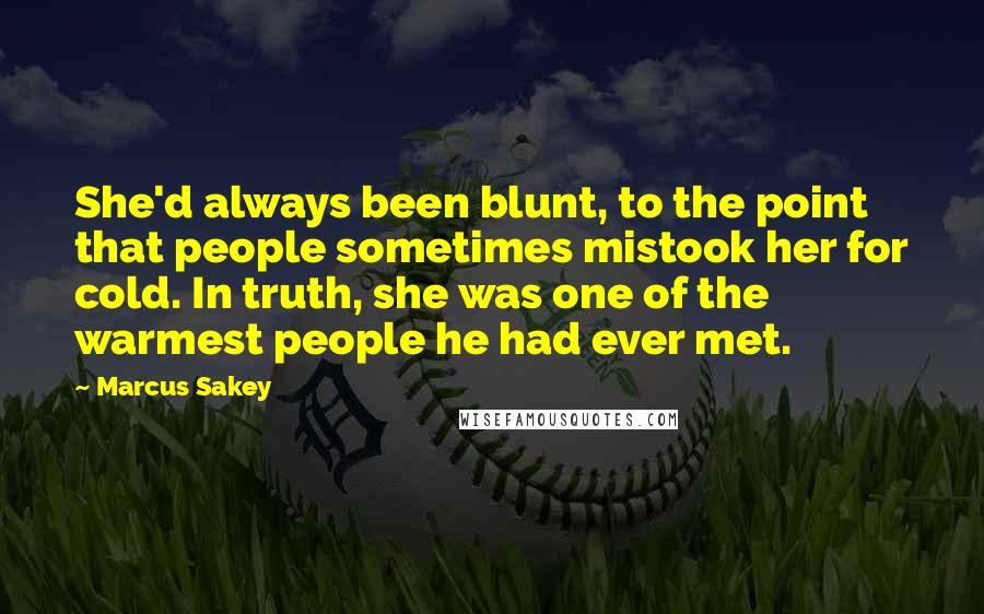 Marcus Sakey Quotes: She'd always been blunt, to the point that people sometimes mistook her for cold. In truth, she was one of the warmest people he had ever met.