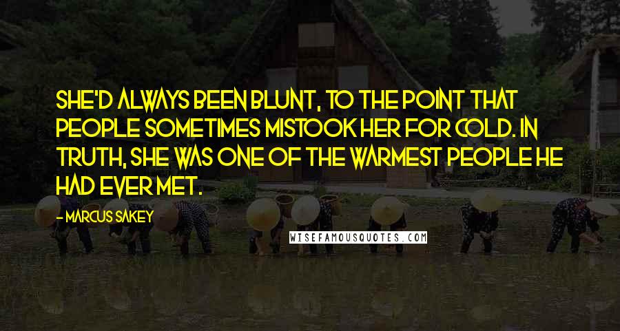 Marcus Sakey Quotes: She'd always been blunt, to the point that people sometimes mistook her for cold. In truth, she was one of the warmest people he had ever met.