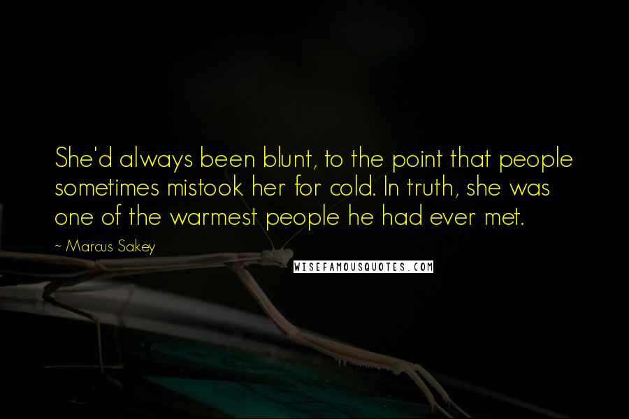 Marcus Sakey Quotes: She'd always been blunt, to the point that people sometimes mistook her for cold. In truth, she was one of the warmest people he had ever met.