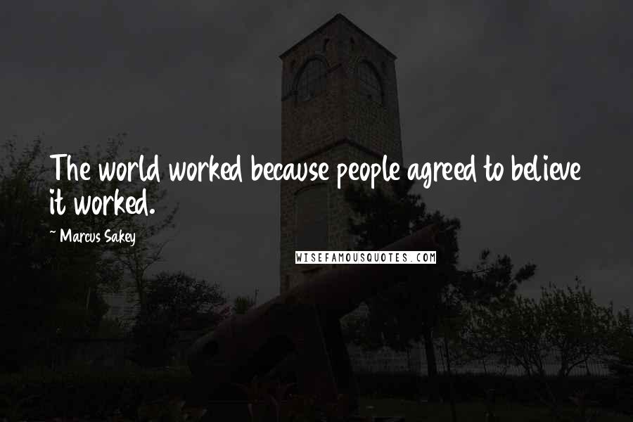 Marcus Sakey Quotes: The world worked because people agreed to believe it worked.