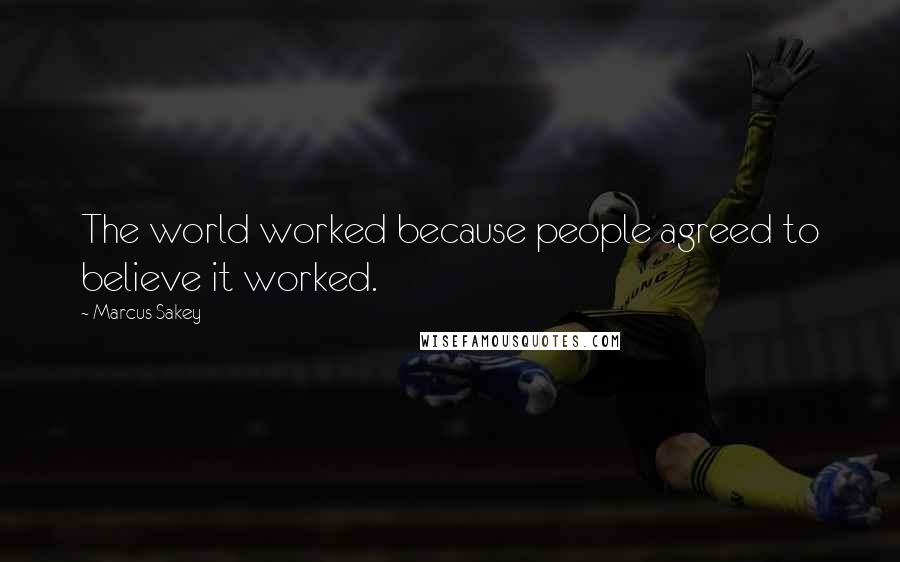 Marcus Sakey Quotes: The world worked because people agreed to believe it worked.