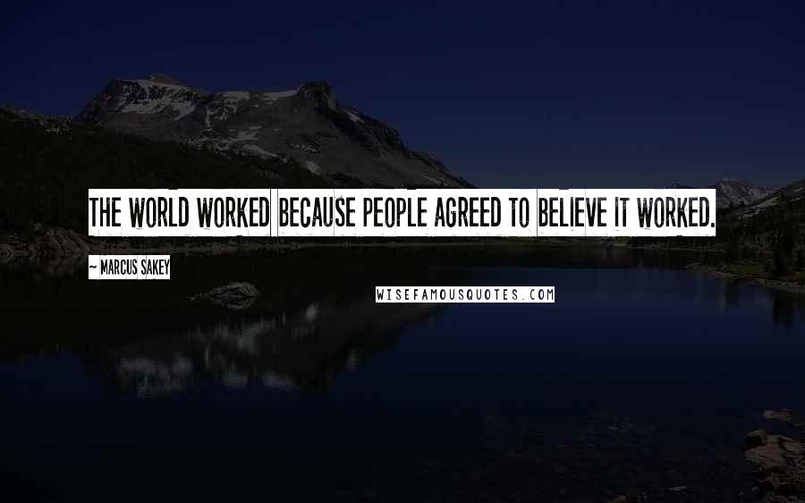 Marcus Sakey Quotes: The world worked because people agreed to believe it worked.