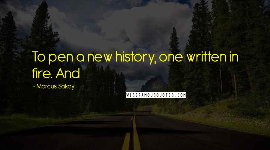Marcus Sakey Quotes: To pen a new history, one written in fire. And