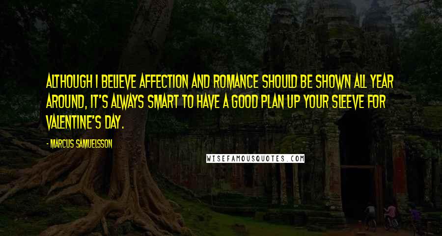 Marcus Samuelsson Quotes: Although I believe affection and romance should be shown all year around, it's always smart to have a good plan up your sleeve for Valentine's Day.