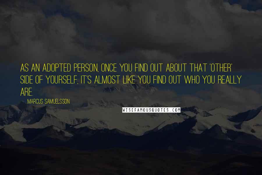Marcus Samuelsson Quotes: As an adopted person, once you find out about that 'other' side of yourself, it's almost like you find out who you really are.