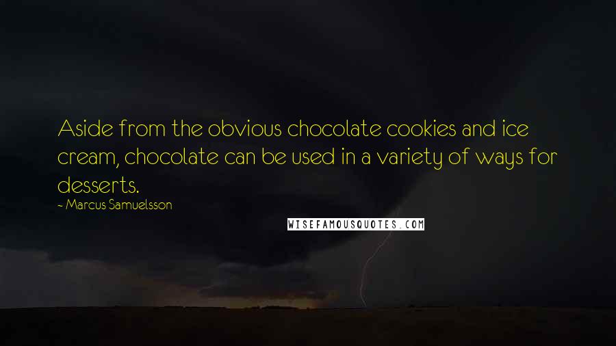 Marcus Samuelsson Quotes: Aside from the obvious chocolate cookies and ice cream, chocolate can be used in a variety of ways for desserts.