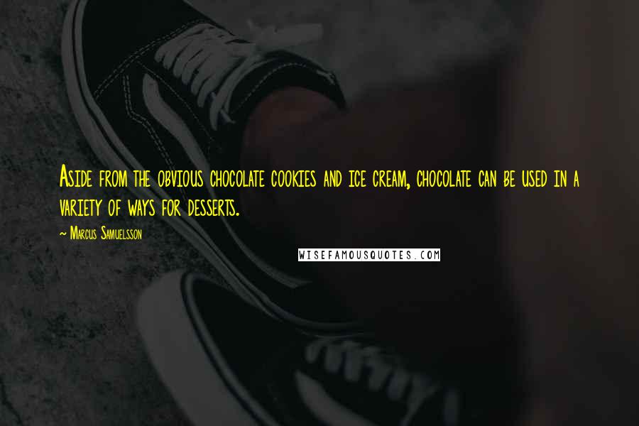 Marcus Samuelsson Quotes: Aside from the obvious chocolate cookies and ice cream, chocolate can be used in a variety of ways for desserts.