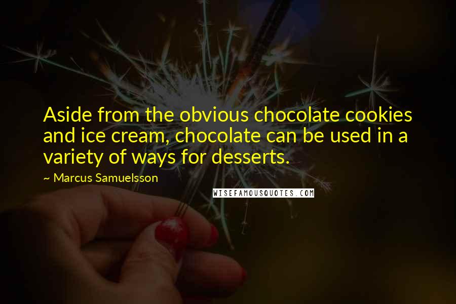 Marcus Samuelsson Quotes: Aside from the obvious chocolate cookies and ice cream, chocolate can be used in a variety of ways for desserts.