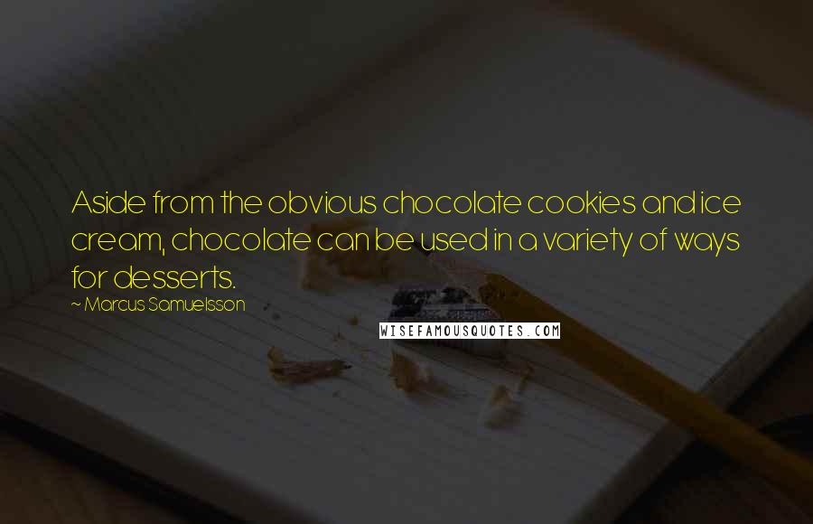 Marcus Samuelsson Quotes: Aside from the obvious chocolate cookies and ice cream, chocolate can be used in a variety of ways for desserts.