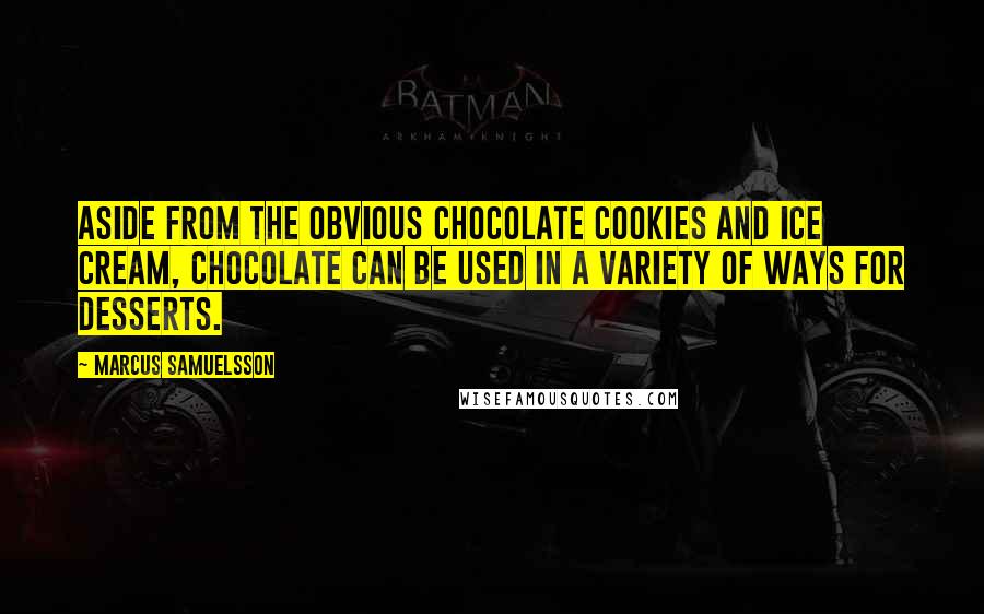 Marcus Samuelsson Quotes: Aside from the obvious chocolate cookies and ice cream, chocolate can be used in a variety of ways for desserts.