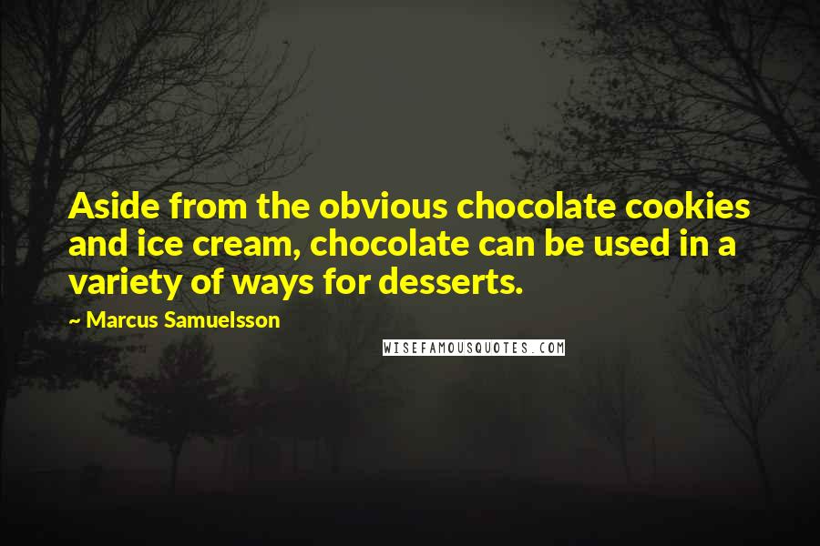 Marcus Samuelsson Quotes: Aside from the obvious chocolate cookies and ice cream, chocolate can be used in a variety of ways for desserts.