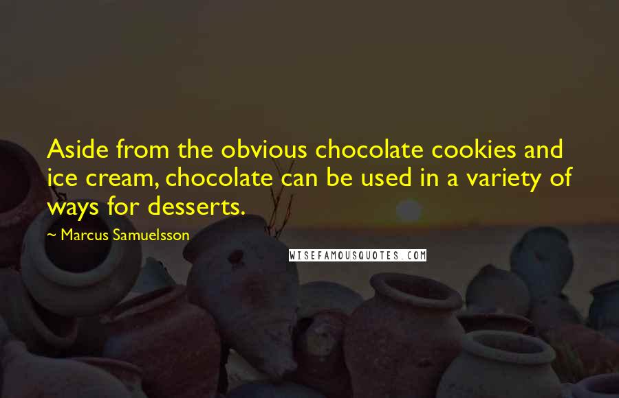 Marcus Samuelsson Quotes: Aside from the obvious chocolate cookies and ice cream, chocolate can be used in a variety of ways for desserts.
