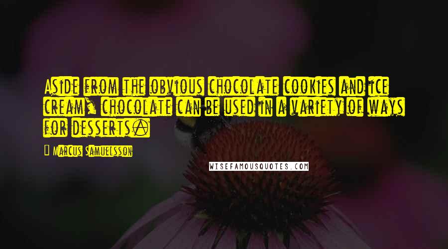 Marcus Samuelsson Quotes: Aside from the obvious chocolate cookies and ice cream, chocolate can be used in a variety of ways for desserts.