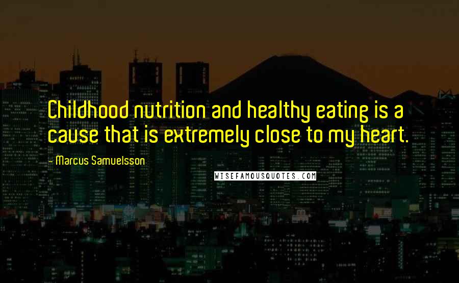 Marcus Samuelsson Quotes: Childhood nutrition and healthy eating is a cause that is extremely close to my heart.