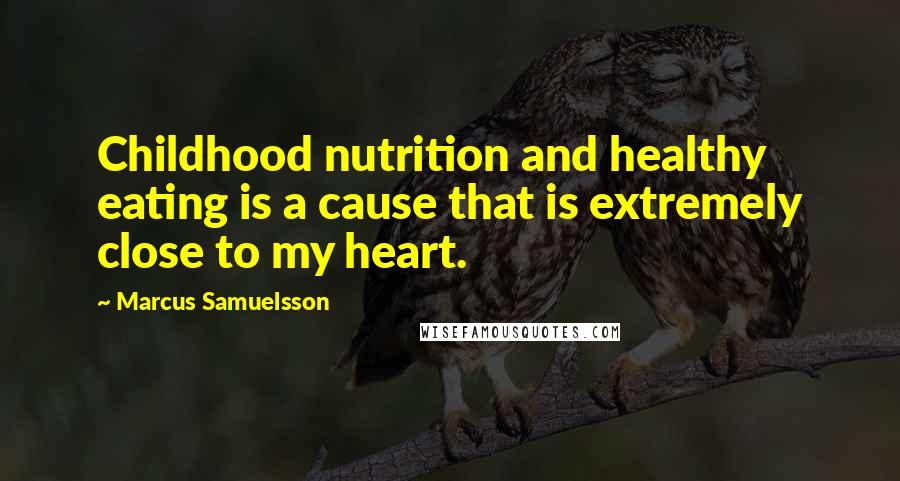 Marcus Samuelsson Quotes: Childhood nutrition and healthy eating is a cause that is extremely close to my heart.