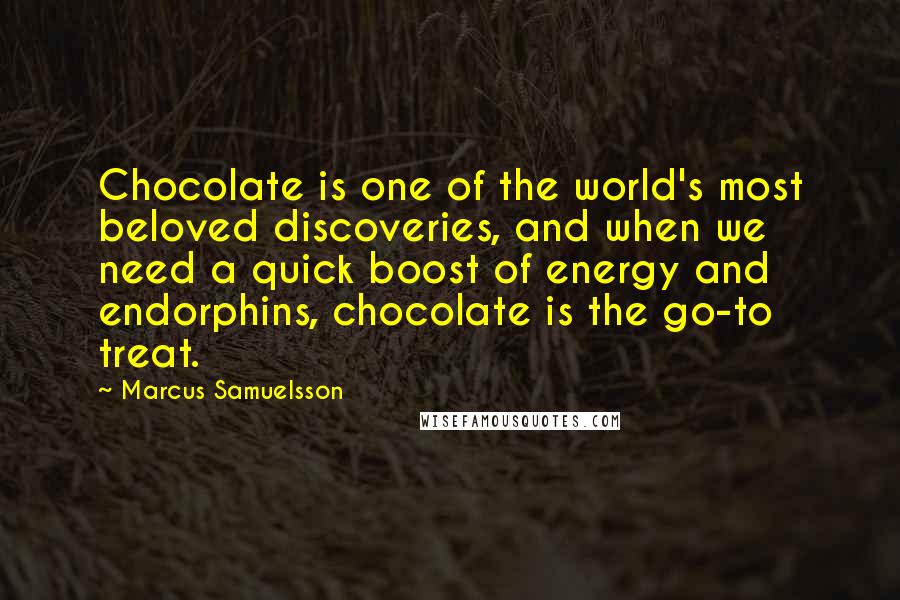 Marcus Samuelsson Quotes: Chocolate is one of the world's most beloved discoveries, and when we need a quick boost of energy and endorphins, chocolate is the go-to treat.