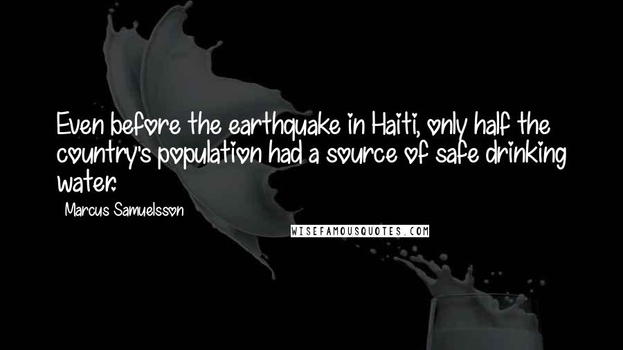 Marcus Samuelsson Quotes: Even before the earthquake in Haiti, only half the country's population had a source of safe drinking water.
