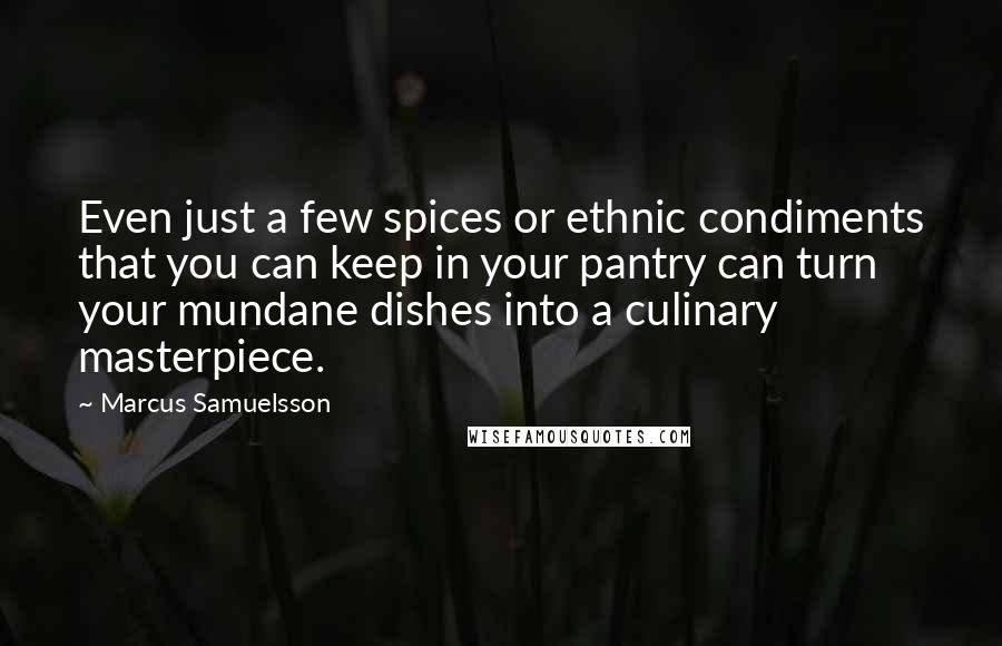 Marcus Samuelsson Quotes: Even just a few spices or ethnic condiments that you can keep in your pantry can turn your mundane dishes into a culinary masterpiece.