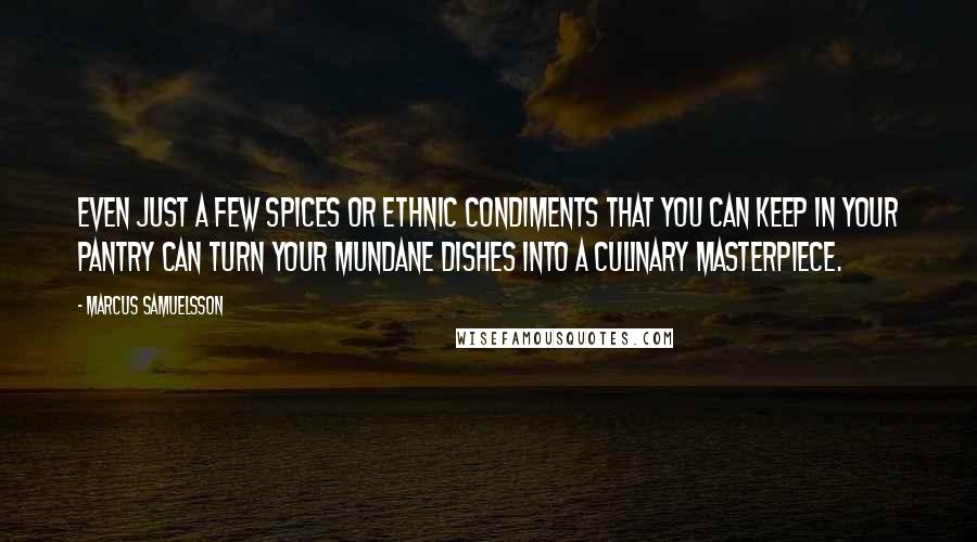 Marcus Samuelsson Quotes: Even just a few spices or ethnic condiments that you can keep in your pantry can turn your mundane dishes into a culinary masterpiece.